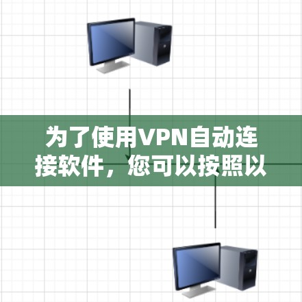 为了使用VPN自动连接软件,您可以按照以下步骤进行操作 为了使用VPN自动连接软件,您可以按照以下步骤进行操作