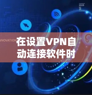 在设置VPN自动连接软件时，可以按照以下步骤进行操作