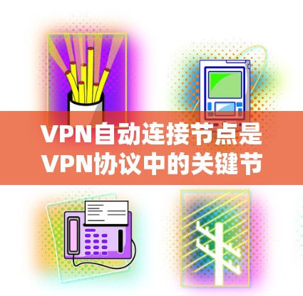 VPN自动连接节点是VPN协议中的关键节点,确保用户能够安全地连接到目标网络。以下是关于VPN自动连接节点的详细分析 VPN自动连接节点是VPN协议中的关键节点,确保用户能够安全地连接到目标网络。以下是关于VPN自动连接节点的详细分析
