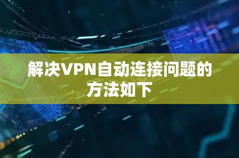 解决VPN自动连接问题的方法如下 解决VPN自动连接问题的方法如下