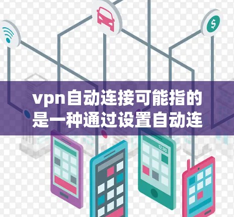 vpn自动连接可能指的是一种通过设置自动连接VPN的功能，具体取决于使用的软件或工具。以下是一些可能的解释和步骤