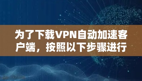为了下载VPN自动加速客户端，按照以下步骤进行