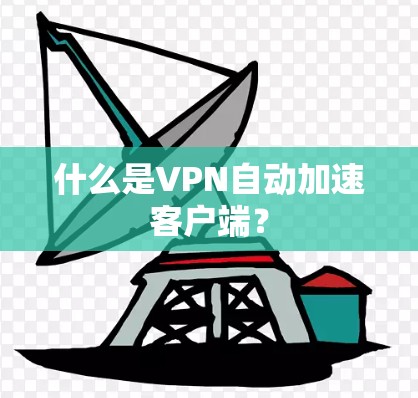 什么是VPN自动加速客户端? 什么是VPN自动加速客户端?