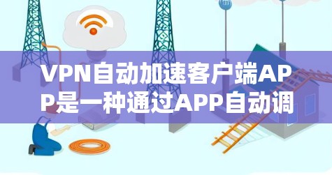 VPN自动加速客户端APP是一种通过APP自动调整数据传输速率的技术，旨在提升用户体验。以下是对该主题的详细分析