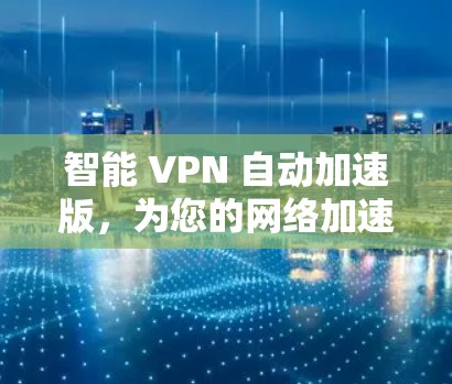 智能 VPN 自动加速版,为您的网络加速找可靠伙伴 智能 VPN 自动加速版,为您的网络加速找可靠伙伴