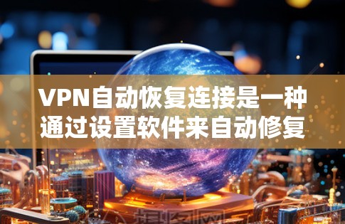 VPN自动恢复连接是一种通过设置软件来自动修复和恢复VPN连接的技术，其使用可带来一定的风险，因此在使用时需要谨慎。以下是对该问题的详细分析和建议