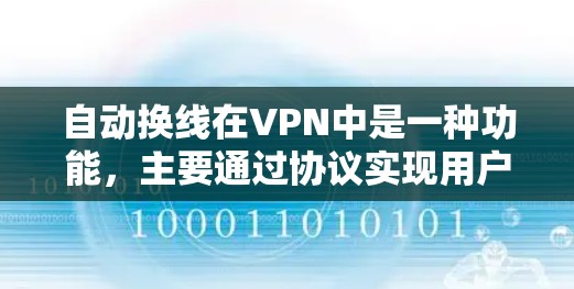自动换线在VPN中是一种功能，主要通过协议实现用户快速连接到离线服务器。以下是关于自动换线的详细分析
