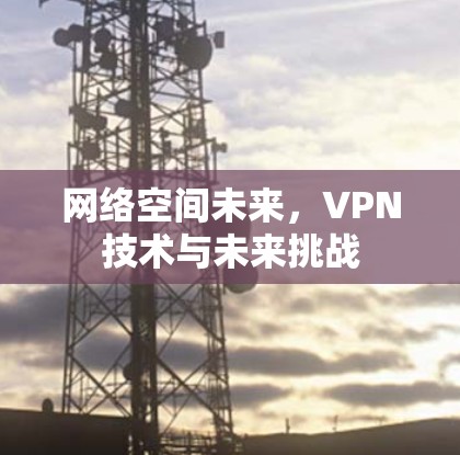 网络空间未来，VPN技术与未来挑战