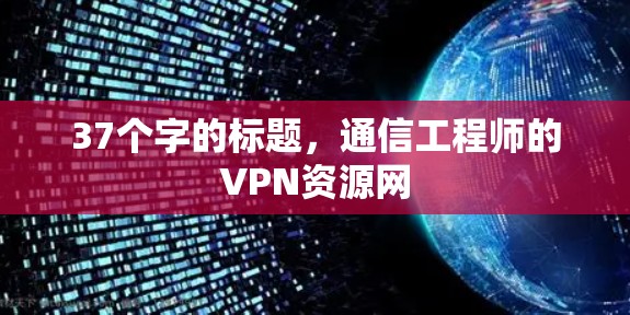 37个字的标题,通信工程师的VPN资源网 37个字的标题,通信工程师的VPN资源网