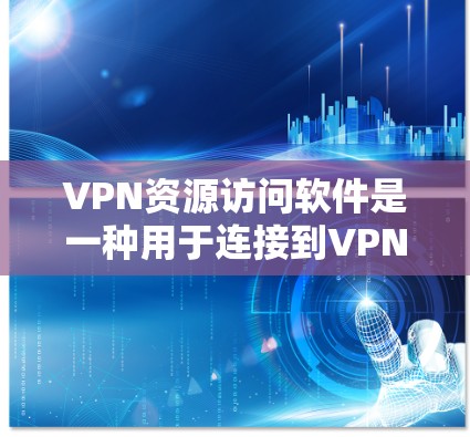 VPN资源访问软件是一种用于连接到VPN服务器并访问这些服务器资源的工具。以下是对该问题的详细总结 VPN资源访问软件是一种用于连接到VPN服务器并访问这些服务器资源的工具。以下是对该问题的详细总结