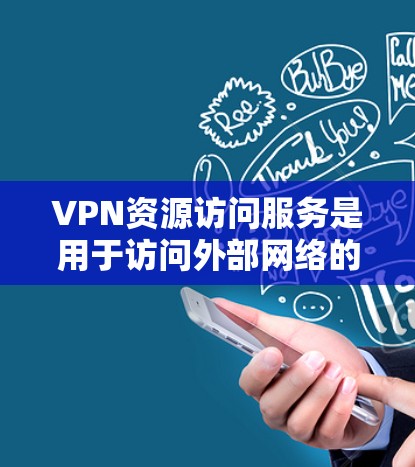 VPN资源访问服务是用于访问外部网络的虚拟网络，通过加密技术保护数据，确保在传输时不会被发现。以下是关于VPN资源访问服务的详细介绍