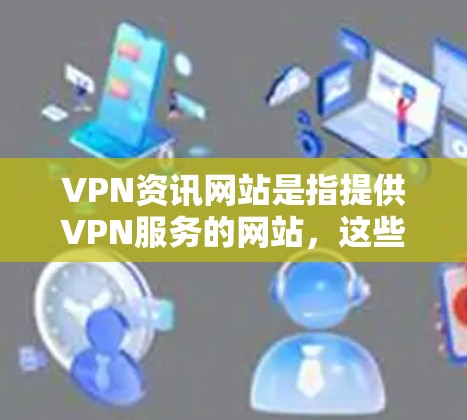 VPN资讯网站是指提供VPN服务的网站,这些网站通常提供多种VPN选项,让用户可以选择适合自己的VPN服务。以下是一些主要的VPN资讯网站和推荐类型 VPN资讯网站是指提供VPN服务的网站,这些网站通常提供多种VPN选项,让用户可以选择适合自己的VPN服务。以下是一些主要的VPN资讯网站和推荐类型