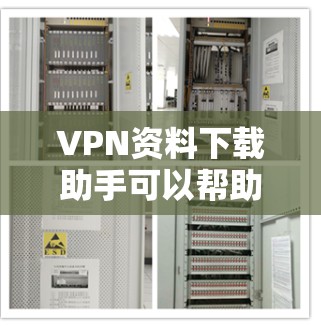 VPN资料下载助手可以帮助你快速下载国外的资料，但需要根据具体情况来使用。以下是一些常见问题和解决方案