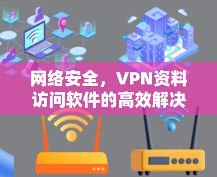 网络安全，VPN资料访问软件的高效解决方案