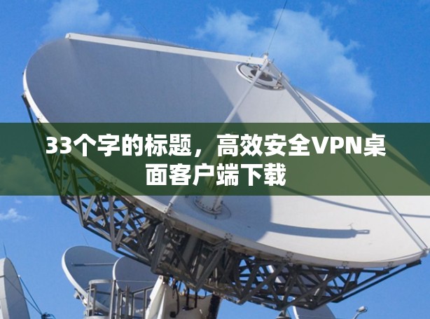 33个字的标题,高效安全VPN桌面客户端下载 33个字的标题,高效安全VPN桌面客户端下载