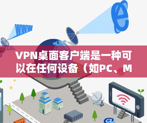 VPN桌面客户端是一种可以在任何设备(如PC、Mac、平板电脑等)上运行的软件,用于加密通信。以下是关于这些客户端的详细信息 VPN桌面客户端是一种可以在任何设备(如PC、Mac、平板电脑等)上运行的软件,用于加密通信。以下是关于这些客户端的详细信息