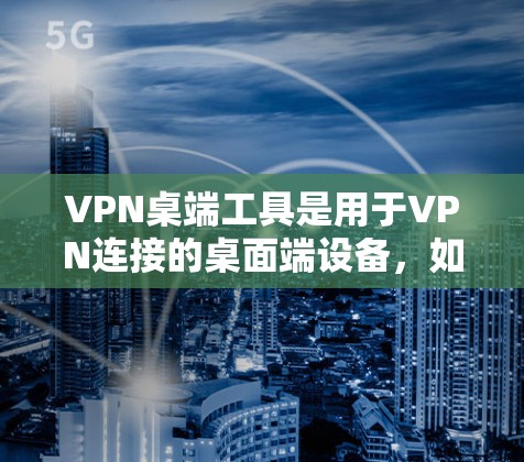 VPN桌端工具是用于VPN连接的桌面端设备,如NetNimica、NetMask等。以下是一些关于VPN桌端工具的详细信息和使用建议,帮助你更好地使用这些工具 VPN桌端工具是用于VPN连接的桌面端设备,如NetNimica、NetMask等。以下是一些关于VPN桌端工具的详细信息和使用建议,帮助你更好地使用这些工具