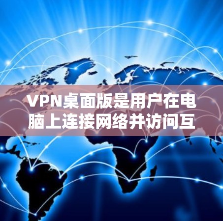 VPN桌面版是用户在电脑上连接网络并访问互联网服务的工具,其最新版本应根据用户的具体需求和应用场景进行选择。以下是综合考虑的主要因素 VPN桌面版是用户在电脑上连接网络并访问互联网服务的工具,其最新版本应根据用户的具体需求和应用场景进行选择。以下是综合考虑的主要因素