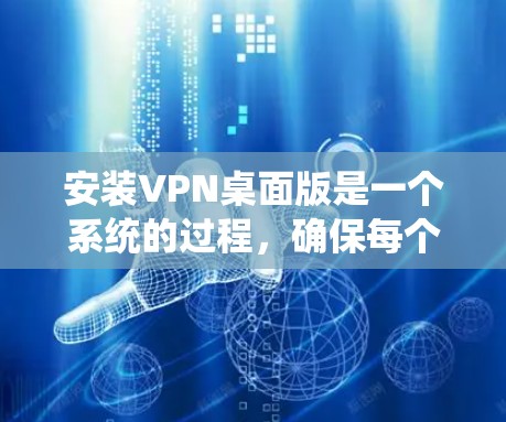 安装VPN桌面版是一个系统的过程,确保每个步骤都正确无误。以下是一个详细的步骤指南,帮助您顺利完成安装 安装VPN桌面版是一个系统的过程,确保每个步骤都正确无误。以下是一个详细的步骤指南,帮助您顺利完成安装