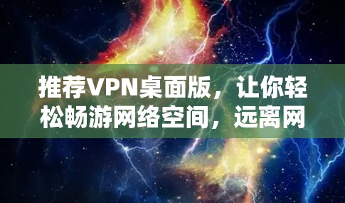推荐VPN桌面版，让你轻松畅游网络空间，远离网络诈骗！