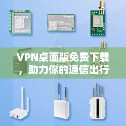 VPN桌面版免费下载，助力你的通信出行