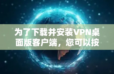 为了下载并安装VPN桌面版客户端,您可以按照以下步骤进行操作 为了下载并安装VPN桌面版客户端,您可以按照以下步骤进行操作