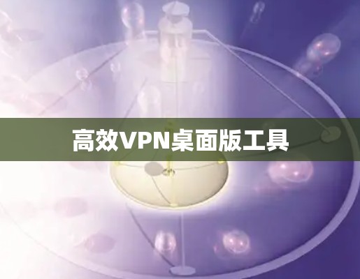 高效VPN桌面版工具 高效VPN桌面版工具