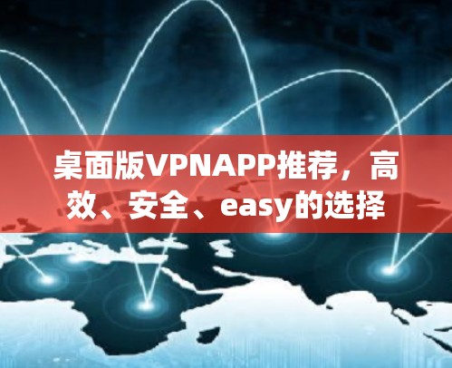 桌面版VPNAPP推荐,高效、安全、easy的选择 桌面版VPNAPP推荐,高效、安全、easy的选择