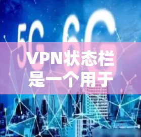 VPN状态栏是一个用于监控和管理VPN连接状态的界面元素。它通常位于VPN客户端的控制台或设置界面，显示与用户连接的状态信息。以下是关于VPN状态栏的一些关键信息