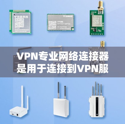 VPN专业网络连接器是用于连接到VPN服务器的设备，具体功能和配置取决于连接器的类型和设计。以下是对该概念的详细分析