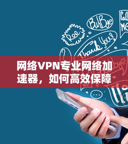 网络VPN专业网络加速器，如何高效保障网络连接