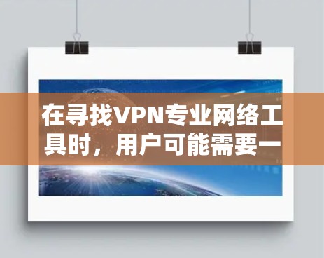 在寻找VPN专业网络工具时,用户可能需要一个功能全面、可靠且易于使用的解决方案。以下是一些最新的VPN专业网络工具推荐,涵盖多种功能需求 在寻找VPN专业网络工具时,用户可能需要一个功能全面、可靠且易于使用的解决方案。以下是一些最新的VPN专业网络工具推荐,涵盖多种功能需求