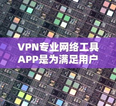 VPN专业网络工具APP是为满足用户加密、视频、流媒体等需求而设计的工具。以下是详细介绍 VPN专业网络工具APP是为满足用户加密、视频、流媒体等需求而设计的工具。以下是详细介绍