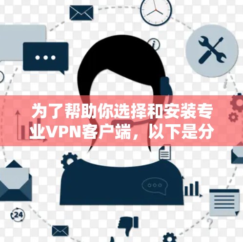为了帮助你选择和安装专业VPN客户端,以下是分步指南 为了帮助你选择和安装专业VPN客户端,以下是分步指南