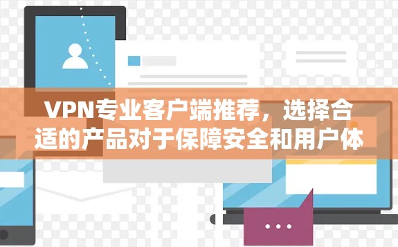 VPN专业客户端推荐,选择合适的产品对于保障安全和用户体验至关重要。以下是一些推荐的VPN客户端,每款都有其独特的优势 VPN专业客户端推荐,选择合适的产品对于保障安全和用户体验至关重要。以下是一些推荐的VPN客户端,每款都有其独特的优势