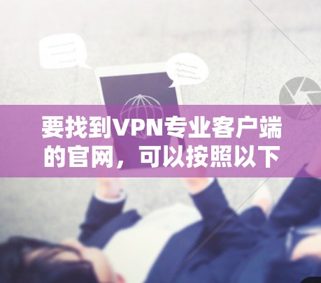 要找到VPN专业客户端的官网,可以按照以下步骤进行 要找到VPN专业客户端的官网,可以按照以下步骤进行
