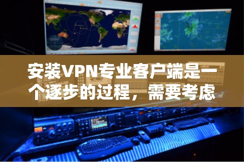 安装VPN专业客户端是一个逐步的过程,需要考虑多种因素。以下是一步步的指南 安装VPN专业客户端是一个逐步的过程,需要考虑多种因素。以下是一步步的指南