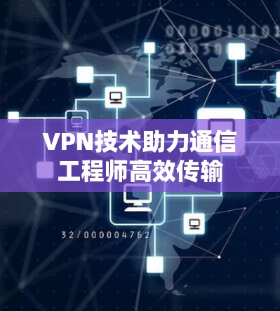 VPN技术助力通信工程师高效传输 VPN技术助力通信工程师高效传输