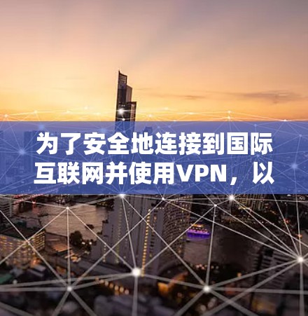 为了安全地连接到国际互联网并使用VPN,以下是一个清晰的步骤指南 为了安全地连接到国际互联网并使用VPN,以下是一个清晰的步骤指南