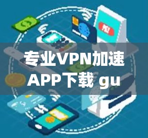 专业VPN加速APP下载 guide