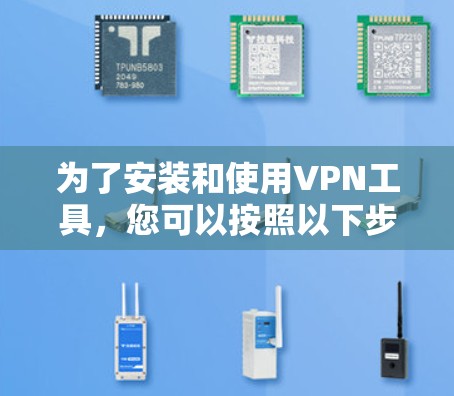 为了安装和使用VPN工具，您可以按照以下步骤进行