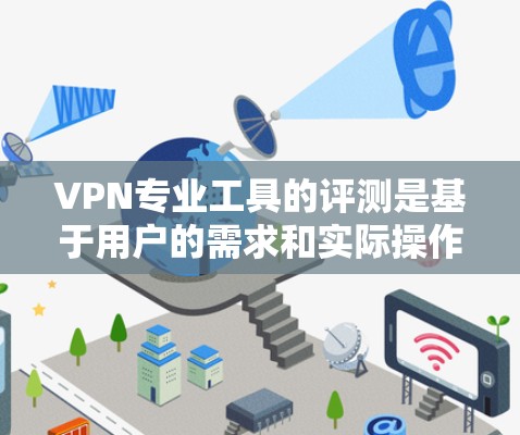 VPN专业工具的评测是基于用户的需求和实际操作情况来综合评估的。以下是一些常见的VPN专业工具及其特点,供您参考选择 VPN专业工具的评测是基于用户的需求和实际操作情况来综合评估的。以下是一些常见的VPN专业工具及其特点,供您参考选择