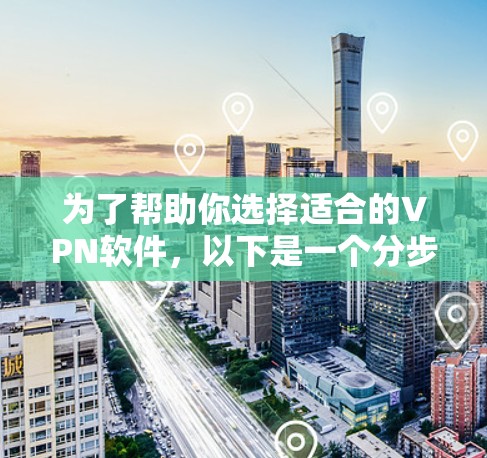 为了帮助你选择适合的VPN软件,以下是一个分步指南 为了帮助你选择适合的VPN软件,以下是一个分步指南