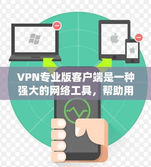 VPN专业版客户端是一种强大的网络工具，帮助用户绕过网络限制，访问全球范围内的网站。以下是对该技术的详细总结和解释