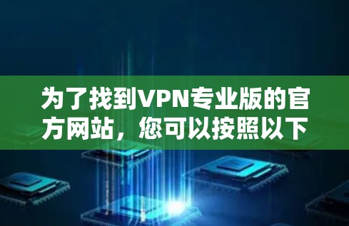 为了找到VPN专业版的官方网站，您可以按照以下步骤进行