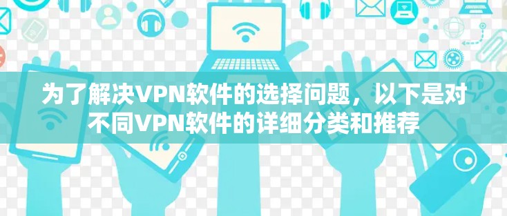 为了解决VPN软件的选择问题,以下是对不同VPN软件的详细分类和推荐 为了解决VPN软件的选择问题,以下是对不同VPN软件的详细分类和推荐