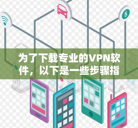 为了下载专业的VPN软件，以下是一些步骤指南和推荐