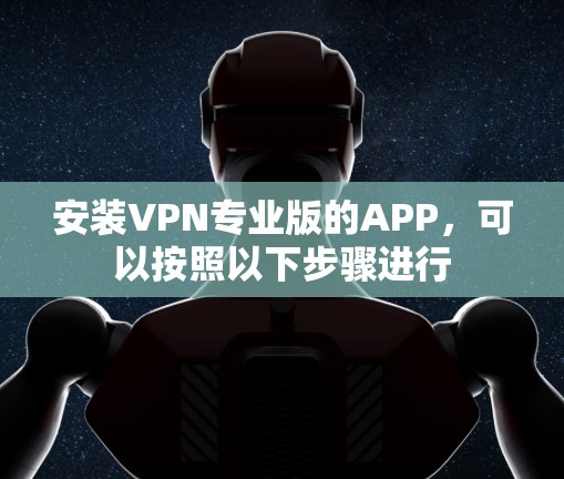 安装VPN专业版的APP，可以按照以下步骤进行