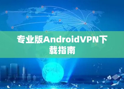 专业版AndroidVPN下载指南