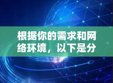 根据你的需求和网络环境,以下是分步骤的建议
